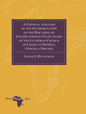 cover image of A Critical Analysis of the Interpretation of the Doctrine of «Justification by Faith Alone» by the Lutheran Church of Christ in Nigeria, Gongola Diocese